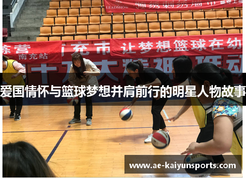 爱国情怀与篮球梦想并肩前行的明星人物故事 爱国情怀与篮球梦想并肩前行的明星人物故事