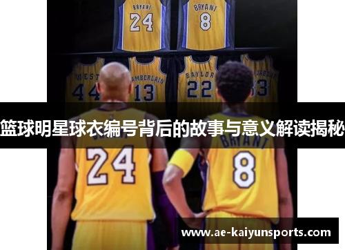 篮球明星球衣编号背后的故事与意义解读揭秘