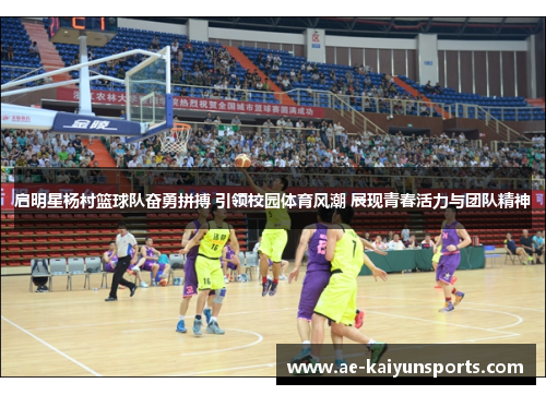 启明星杨村篮球队奋勇拼搏 引领校园体育风潮 展现青春活力与团队精神